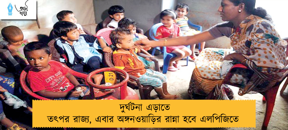 দুর্ঘটনা এড়াতে তৎপর রাজ্য, এবার অঙ্গনওয়াড়ির রান্না হবে এলপিজিতে