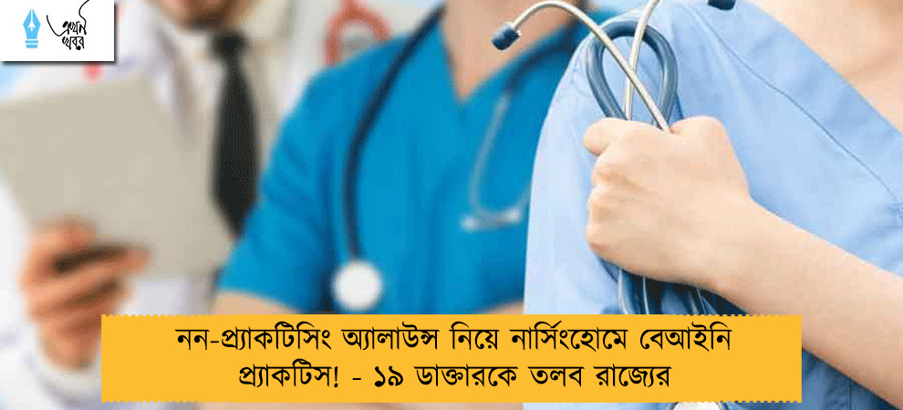 নন-প্র্যাকটিসিং অ্যালাউন্স নিয়ে নার্সিংহোমে বেআইনি প্র্যাকটিস! - ১৯ ডাক্তারকে তলব রাজ্যের