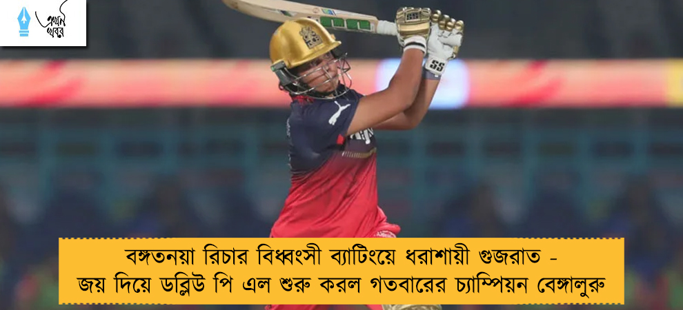 বঙ্গতনয়া রিচার বিধ্বংসী ব্যাটিংয়ে ধরাশায়ী গুজরাত - জয় দিয়ে ডব্লিউ পি এল শুরু করল গতবারের চ্যাম্পিয়ন বেঙ্গালুরু