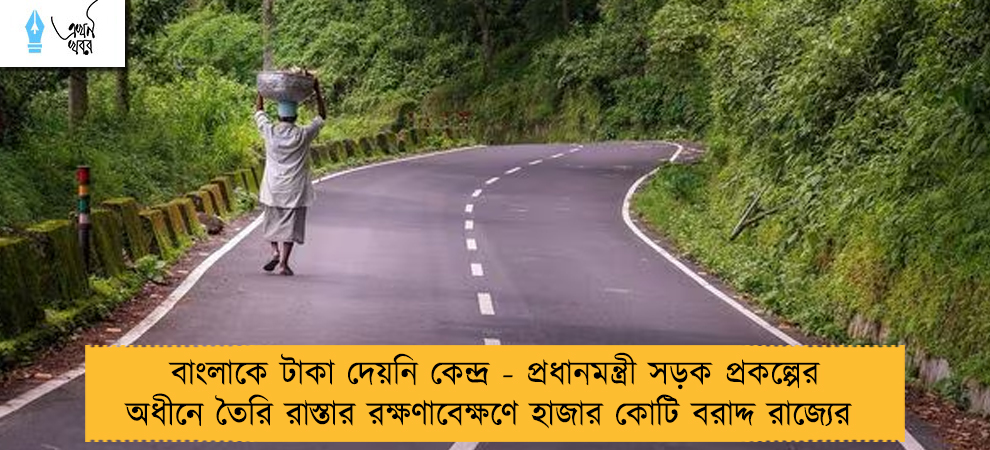 বাংলাকে টাকা দেয়নি কেন্দ্র - প্রধানমন্ত্রী সড়ক প্রকল্পের অধীনে তৈরি রাস্তার রক্ষণাবেক্ষণে হাজার কোটি বরাদ্দ রাজ্যের