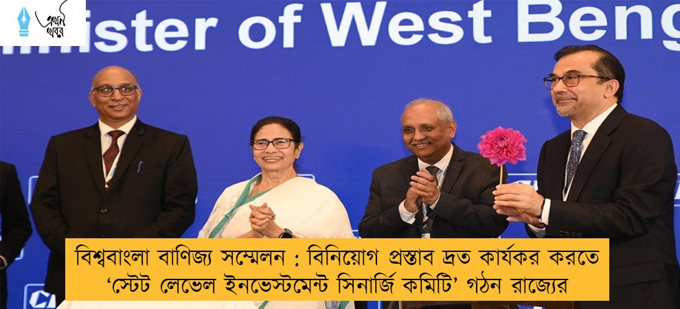 বিশ্ববাংলা বাণিজ্য সম্মেলন : বিনিয়োগ প্রস্তাব দ্রত কার্যকর করতে ‘স্টেট লেভেল ইনভেস্টমেন্ট সিনার্জি কমিটি’ গঠন রাজ্যের