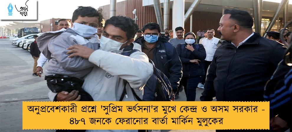 অনুপ্রবেশকারী প্রশ্নে 'সুপ্রিম ভর্ৎসনা'র মুখে কেন্দ্র ও অসম সরকার - ৪৮৭ জনকে ফেরানোর বার্তা মার্কিন মুলুকের