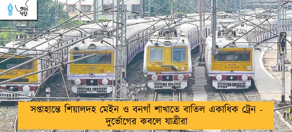 সপ্তাহান্তে শিয়ালদহ মেইন ও বনগাঁ শাখাতে বাতিল একাধিক ট্রেন - দুর্ভোগের কবলে যাত্রীরা