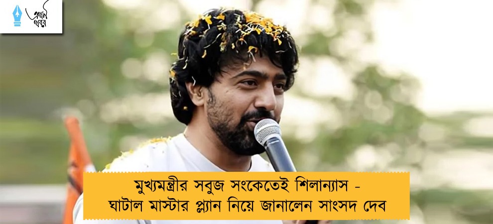 মুখ্যমন্ত্রীর সবুজ সংকেতেই শিলান্যাস - ঘাটাল মাস্টার প্ল্যান নিয়ে জানালেন সাংসদ দেব