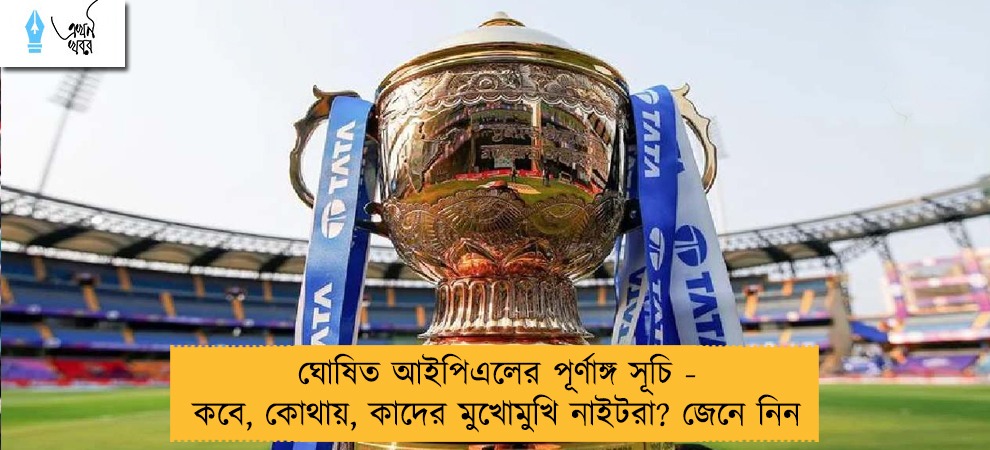 ঘোষিত আইপিএলের পূর্ণাঙ্গ সূচি - কবে, কোথায়, কাদের মুখোমুখি নাইটরা? জেনে নিন