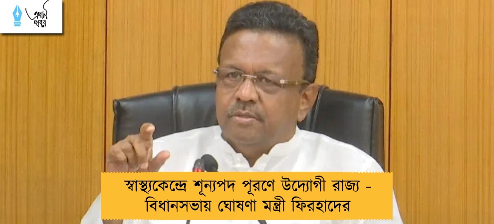 স্বাস্থ্যকেন্দ্রে শূন্যপদ পূরণে উদ্যোগী রাজ্য - বিধানসভায় ঘোষণা মন্ত্রী ফিরহাদের