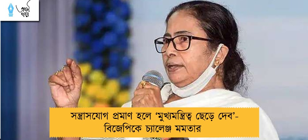 সন্ত্রাসযোগ প্রমাণ হলে ‘মুখ্যমন্ত্রিত্ব ছেড়ে দেব’- বিজেপিকে চ্যালেঞ্জ মমতার
