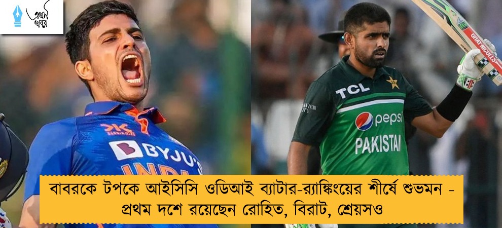 বাবরকে টপকে আইসিসি ওডিআই ব্যাটার-র‌্যাঙ্কিংয়ের শীর্ষে শুভমন - প্রথম দশে রয়েছেন রোহিত, বিরাট, শ্রেয়সও