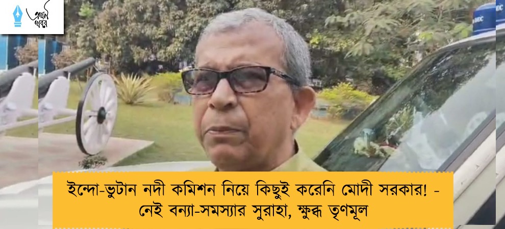 ইন্দো-ভুটান নদী কমিশন নিয়ে কিছুই করেনি মোদী সরকার! - নেই বন্যা-সমস্যার সুরাহা, ক্ষুব্ধ তৃণমূল