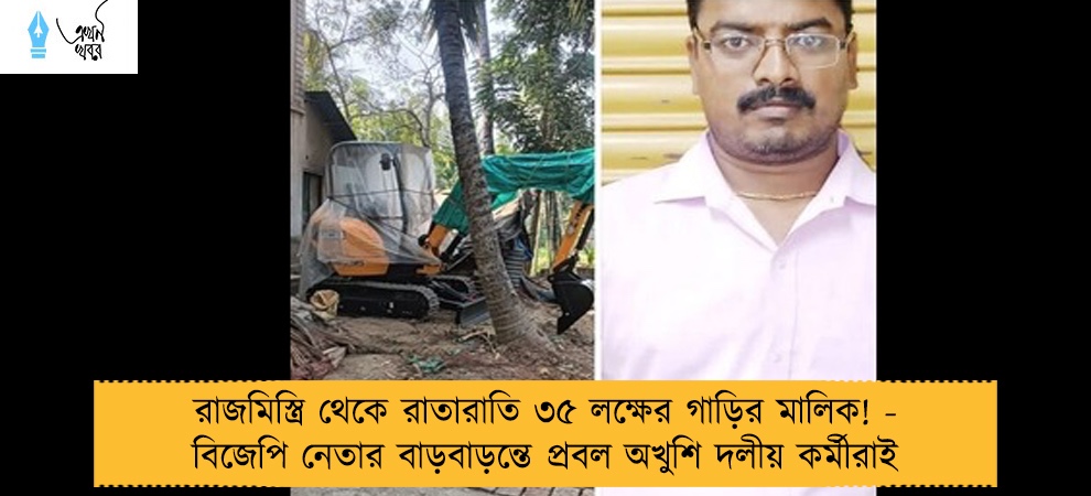 রাজমিস্ত্রি থেকে রাতারাতি ৩৫ লক্ষের গাড়ির মালিক! - বিজেপি নেতার বাড়বাড়ন্তে প্রবল অখুশি দলীয় কর্মীরাই