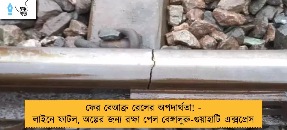 ফের বেআব্রু রেলের অপদার্থতা! - লাইনে ফাটল, অল্পের জন্য রক্ষা পেল বেঙ্গালুরু-গুয়াহাটি এক্সপ্রেস