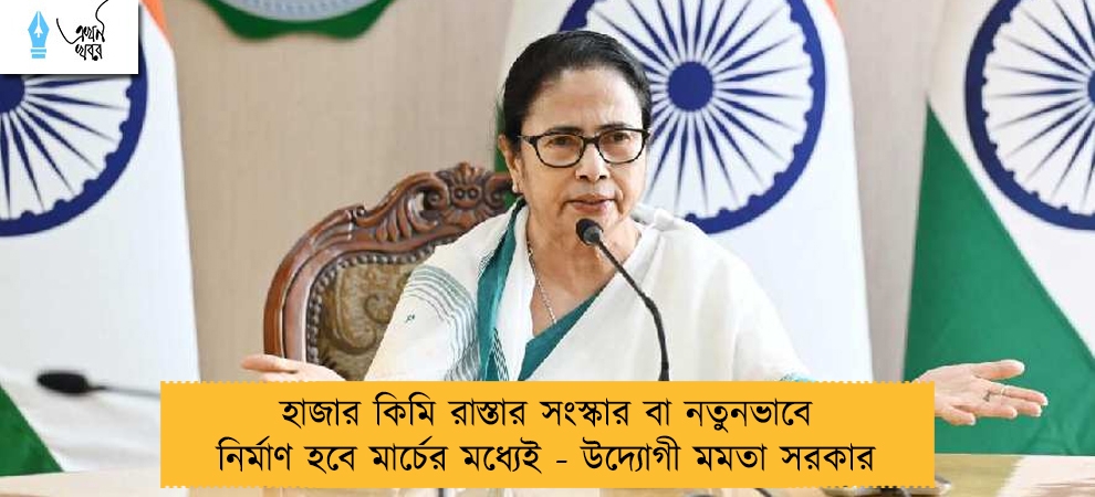 হাজার কিমি রাস্তার সংস্কার বা নতুনভাবে নির্মাণ হবে মার্চের মধ্যেই - উদ্যোগী মমতা সরকার