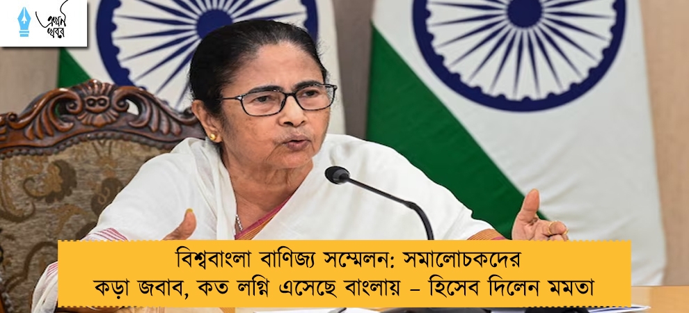 বিশ্ববাংলা বাণিজ্য সম্মেলন: সমালোচকদের কড়া জবাব, কত লগ্নি এসেছে বাংলায় – হিসেব দিলেন মমতা 