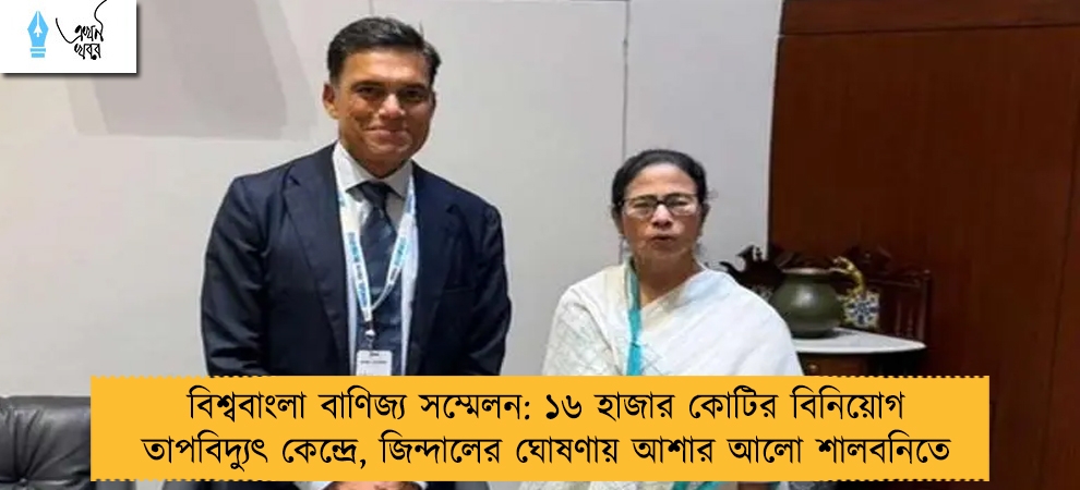 বিশ্ববাংলা বাণিজ্য সম্মেলন: ১৬ হাজার কোটির বিনিয়োগ তাপবিদ্যুৎ কেন্দ্রে, জিন্দালের ঘোষণায় আশার আলো শালবনিতে