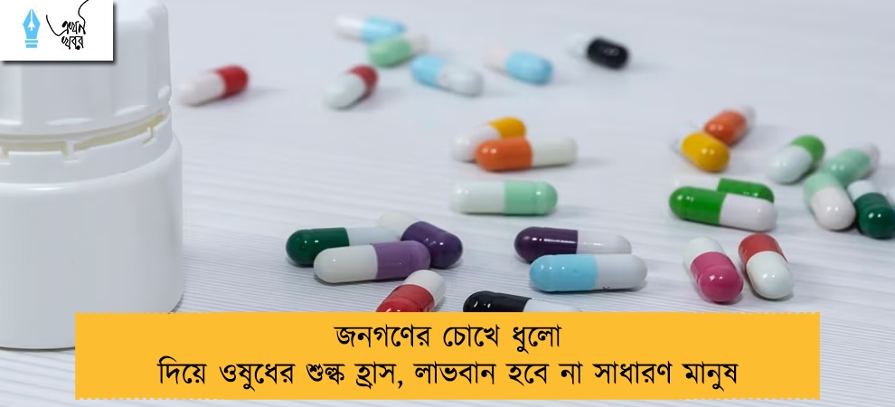 জনগণের চোখে ধুলো দিয়ে ওষুধের শুল্ক হ্রাস, লাভবান হবে না সাধারণ মানুষ