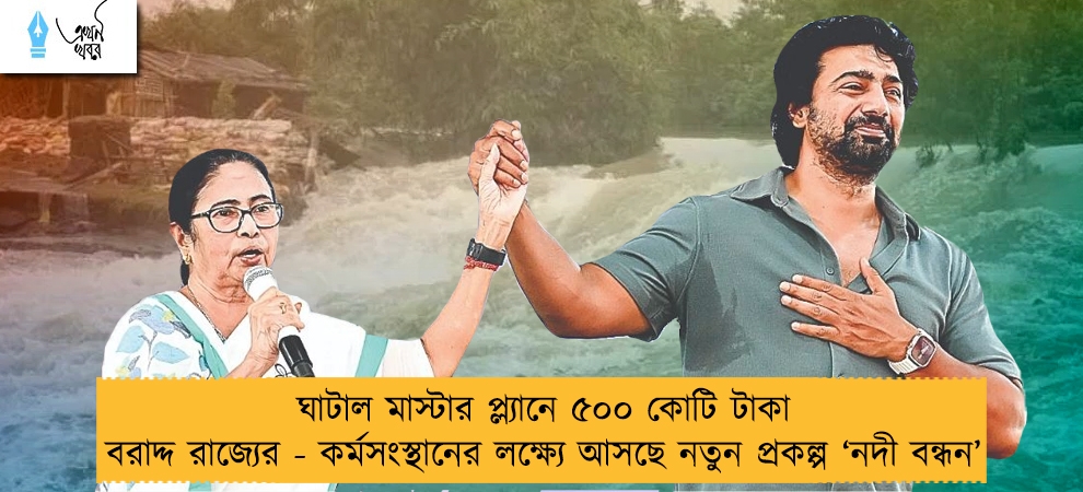 ঘাটাল মাস্টার প্ল্যানে ৫০০ কোটি টাকা বরাদ্দ রাজ্যের - কর্মসংস্থানের লক্ষ্যে আসছে নতুন প্রকল্প ‘নদী বন্ধন’