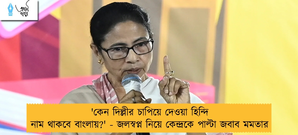 'কেন দিল্লীর চাপিয়ে দেওয়া হিন্দি নাম থাকবে বাংলায়?' - জলস্বপ্ন নিয়ে কেন্দ্রকে পাল্টা জবাব মমতার