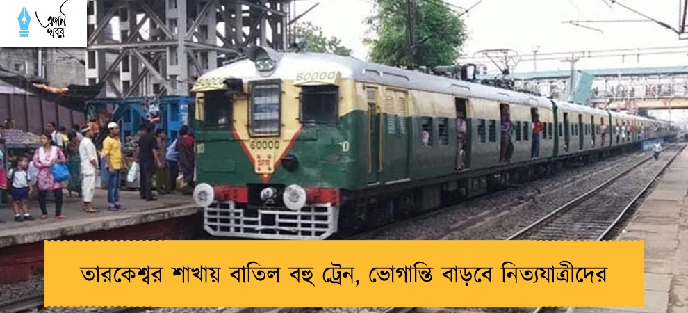 তারকেশ্বর শাখায় বাতিল বহু ট্রেন, ভোগান্তি বাড়বে নিত্যযাত্রীদের 