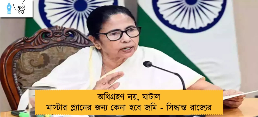 অধিগ্রহণ নয়, ঘাটাল মাস্টার প্ল‌্যানের জন‌্য কেনা হবে জমি - সিদ্ধান্ত রাজ‌্যের