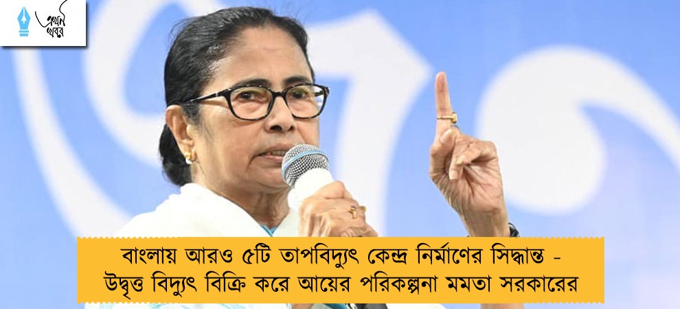 বাংলায় আরও ৫টি তাপবিদ্যুৎ কেন্দ্র নির্মাণের সিদ্ধান্ত - উদ্বৃত্ত বিদ্যুৎ বিক্রি করে আয়ের পরিকল্পনা মমতা সরকারের