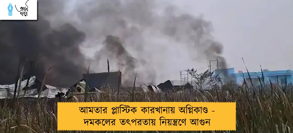 আমতার প্লাস্টিক কারখানায় অগ্নিকাণ্ড - দমকলের তৎপরতায় নিয়ন্ত্রণে আগুন
