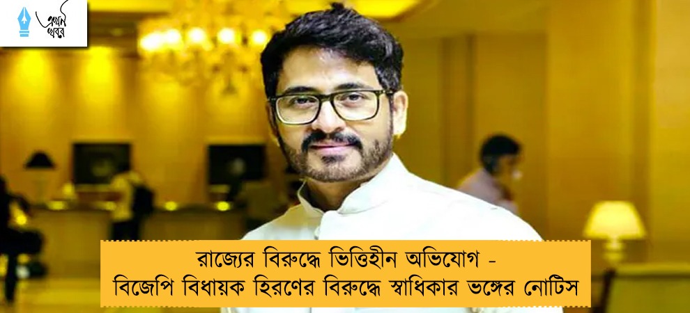 রাজ্যের বিরুদ্ধে ভিত্তিহীন অভিযোগ - বিজেপি বিধায়ক হিরণের বিরুদ্ধে স্বাধিকার ভঙ্গের নোটিস