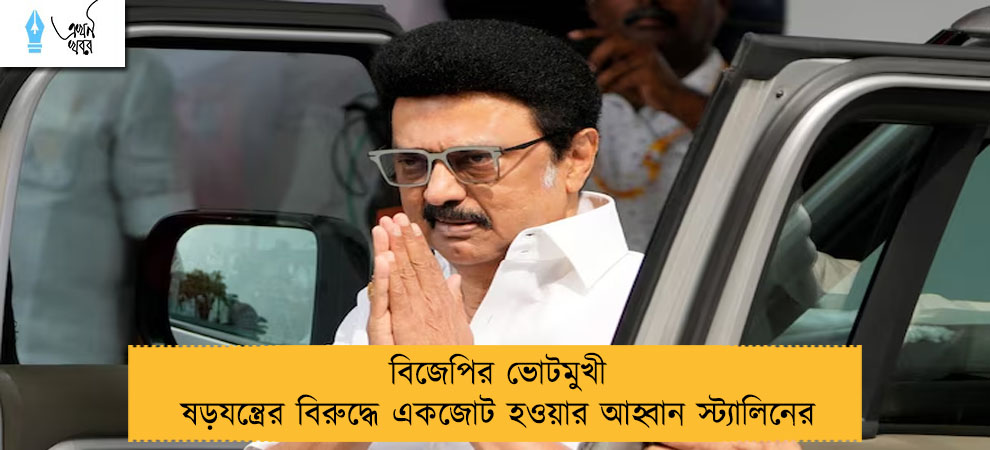 বিজেপির ভোটমুখী ষড়যন্ত্রের বিরুদ্ধে একজোট হওয়ার আহ্বান স্ট্যালিনের