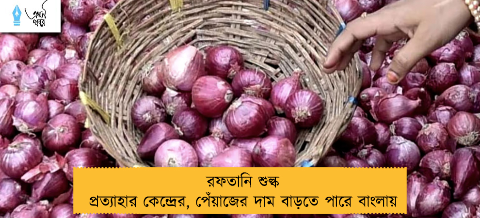 রফতানি শুল্ক প্রত্যাহার কেন্দ্রের, পেঁয়াজের দাম বাড়তে পারে বাংলায়