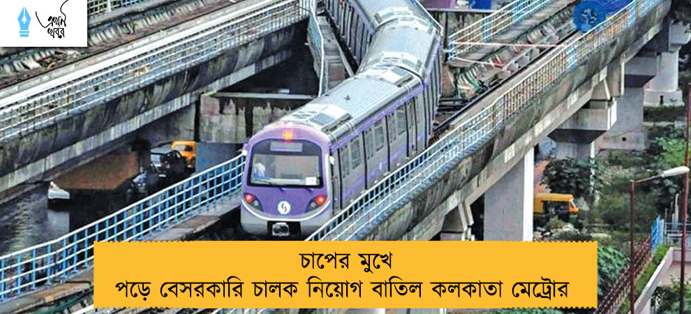 চাপের মুখে পড়ে বেসরকারি চালক নিয়োগ বাতিল কলকাতা মেট্রোর
