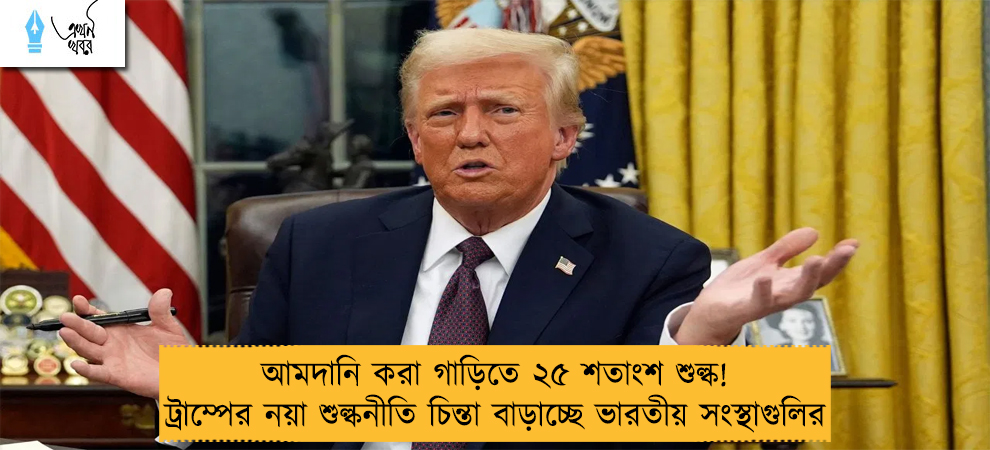 আমদানি করা গাড়িতে ২৫ শতাংশ শুল্ক! ট্রাম্পের নয়া শুল্কনীতি চিন্তা বাড়াচ্ছে ভারতীয় সংস্থাগুলির