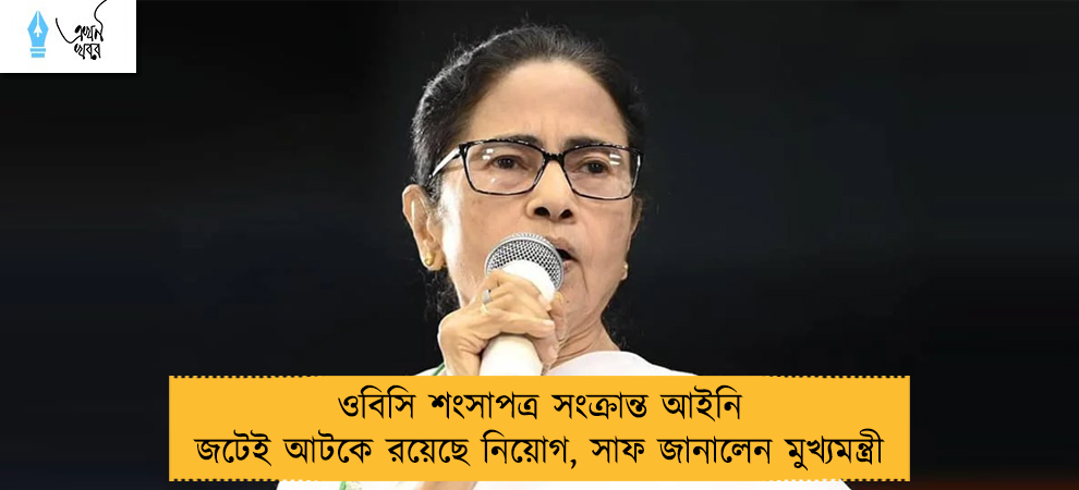 ওবিসি শংসাপত্র সংক্রান্ত আইনি জটেই আটকে রয়েছে নিয়োগ, সাফ জানালেন মুখ্যমন্ত্রী