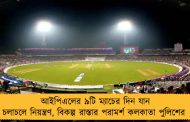 আইপিএলের ৯টি ম্যাচের দিন যান চলাচলে নিয়ন্ত্রণ, বিকল্প রাস্তার পরামর্শ কলকাতা পুলিশের