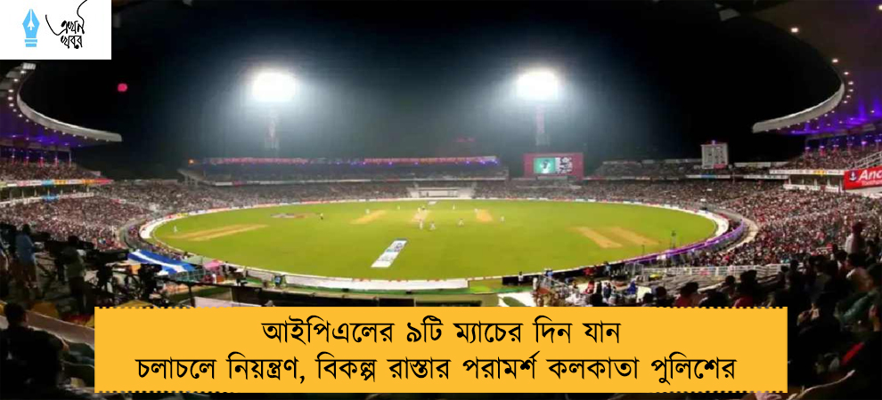 আইপিএলের ৯টি ম্যাচের দিন যান চলাচলে নিয়ন্ত্রণ, বিকল্প রাস্তার পরামর্শ কলকাতা পুলিশের