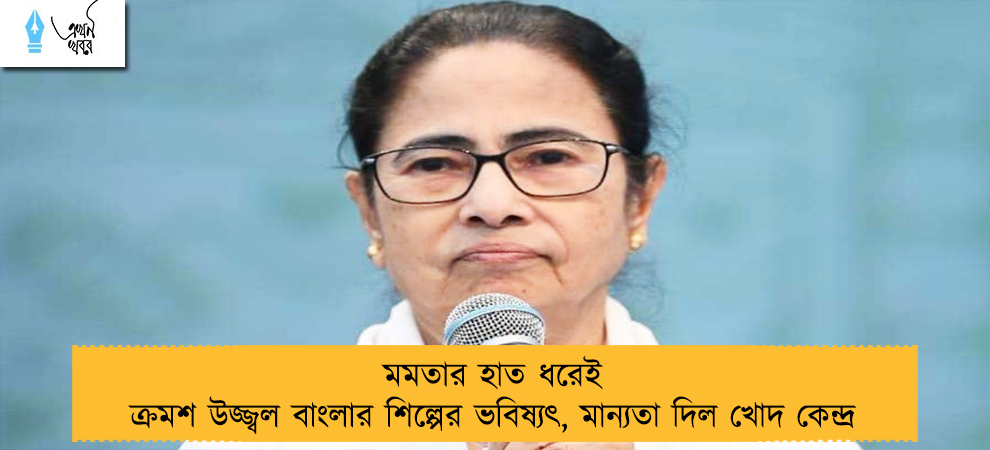 মমতার হাত ধরেই ক্রমশ উজ্জ্বল বাংলার শিল্পের ভবিষ্যৎ, মান্যতা দিল খোদ কেন্দ্র