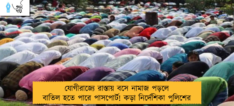 যোগীরাজ্যে রাস্তায় বসে নামাজ পড়লে বাতিল হতে পারে পাসপোর্ট! কড়া নির্দেশিকা পুলিশের