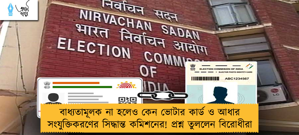 বাধ্যতামূলক না হলেও কেন ভোটার কার্ড ও আধার সংযুক্তিকরণের সিদ্ধান্ত কমিশনের! প্রশ্ন তুললেন বিরোধীরা