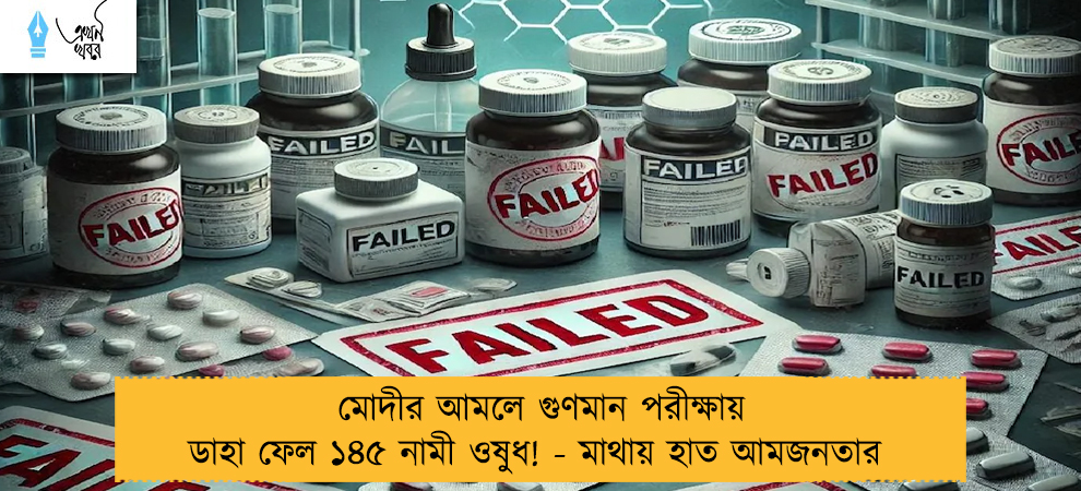 মোদীর আমলে গুণমান পরীক্ষায় ডাহা ফেল ১৪৫ নামী ওষুধ! - মাথায় হাত আমজনতার 