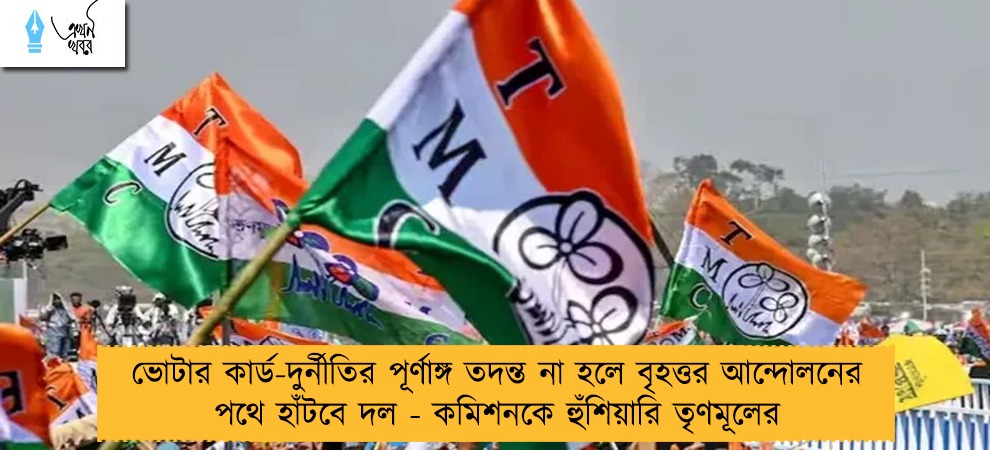 ভোটার কার্ড-দুর্নীতির পূর্ণাঙ্গ তদন্ত না হলে বৃহত্তর আন্দোলনের পথে হাঁটবে দল - কমিশনকে হুঁশিয়ারি তৃণমূলের
