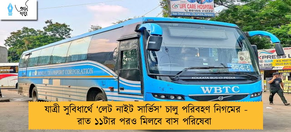 যাত্রী সুবিধার্থে ‘লেট নাইট সার্ভিস’ চালু পরিবহণ নিগমের - রাত ১১টার পরও মিলবে বাস পরিষেবা 