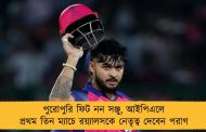 পুরোপুরি ফিট নন সঞ্জু, আইপিএলে প্রথম তিন ম্যাচে রয়্যালসকে নেতৃত্ব দেবেন পরাগ