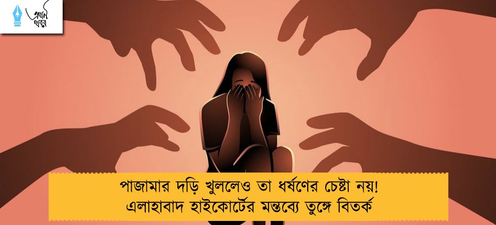 পাজামার দড়ি খুললেও তা ধর্ষণের চেষ্টা নয়! এলাহাবাদ হাইকোর্টের মন্তব্যে তুঙ্গে বিতর্ক