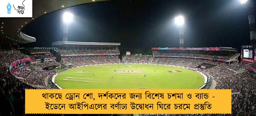 থাকছে ড্রোন শো, দর্শকদের জন্য বিশেষ চশমা ও ব্যান্ড - ইডেনে আইপিএলের বর্ণাঢ্য উদ্বোধন ঘিরে চরমে প্রস্তুতি