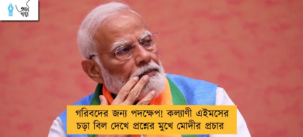 গরিবদের জন্য পদক্ষেপ! কল্যাণী এইমসের চড়া বিল দেখে প্রশ্নের মুখে মোদীর প্রচার 