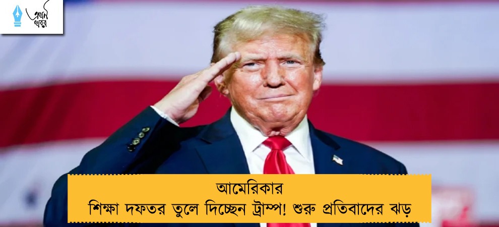আমেরিকার শিক্ষা দফতর তুলে দিচ্ছেন ট্রাম্প! শুরু প্রতিবাদের ঝড়