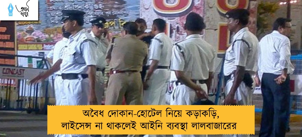 অবৈধ দোকান-হোটেল নিয়ে কড়াকড়ি, লাইসেন্স না থাকলেই আইনি ব্যবস্থা লালবাজারের 