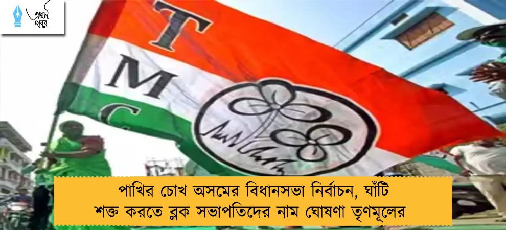 পাখির চোখ অসমের বিধানসভা নির্বাচন, ঘাঁটি শক্ত করতে ব্লক সভাপতিদের নাম ঘোষণা তৃণমূলের