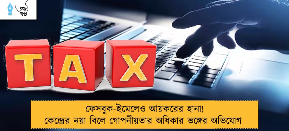 ফেসবুক-ইমেলেও আয়করের হানা! কেন্দ্রের নয়া বিলে গোপনীয়তার অধিকার ভঙ্গের অভিযোগ
