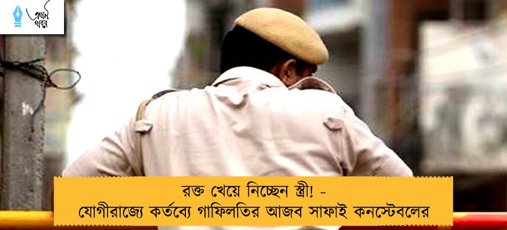 রক্ত খেয়ে নিচ্ছেন স্ত্রী! - যোগীরাজ্যে কর্তব্যে গাফিলতির আজব সাফাই কনস্টেবলের