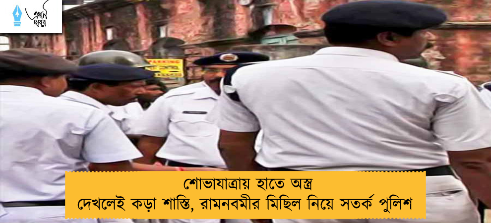 শোভাযাত্রায় হাতে অস্ত্র দেখলেই কড়া শাস্তি, রামনবমীর মিছিল নিয়ে সতর্ক পুলিশ 