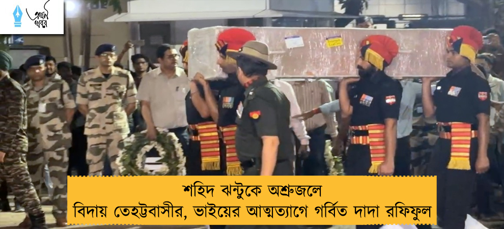 শহিদ ঝন্টুকে অশ্রুজলে বিদায় তেহট্টবাসীর, ভাইয়ের আত্মত্যাগে গর্বিত দাদা রফিফুল